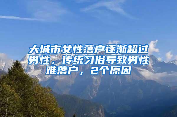 大城市女性落户逐渐超过男性，传统习俗导致男性难落户，2个原因