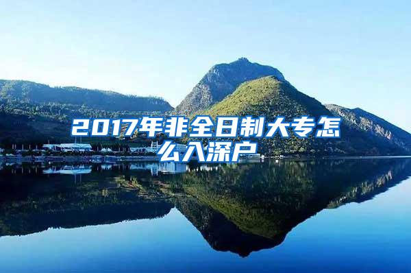 2017年非全日制大专怎么入深户