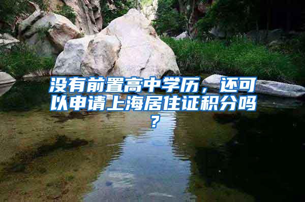 没有前置高中学历，还可以申请上海居住证积分吗？