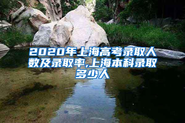 2020年上海高考录取人数及录取率,上海本科录取多少人