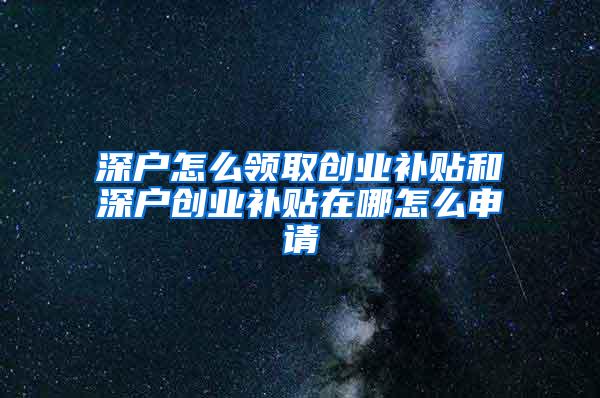 深户怎么领取创业补贴和深户创业补贴在哪怎么申请