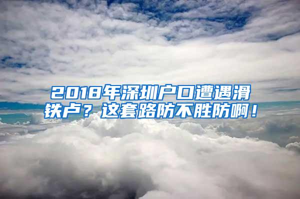 2018年深圳户口遭遇滑铁卢？这套路防不胜防啊！