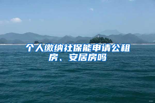 个人缴纳社保能申请公租房、安居房吗