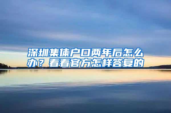 深圳集体户口两年后怎么办？看看官方怎样答复的