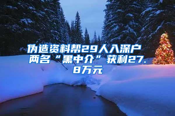 伪造资料帮29人入深户 两名“黑中介”获利27.8万元