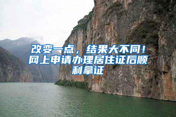 改变一点，结果大不同！网上申请办理居住证后顺利拿证