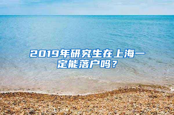 2019年研究生在上海一定能落户吗？