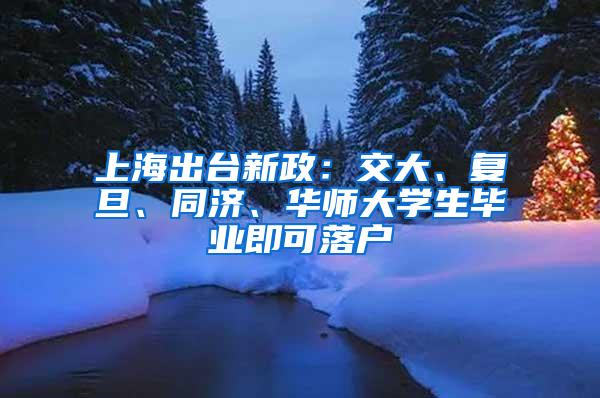 上海出台新政：交大、复旦、同济、华师大学生毕业即可落户