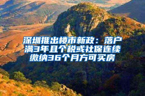 深圳推出楼市新政：落户满3年且个税或社保连续缴纳36个月方可买房