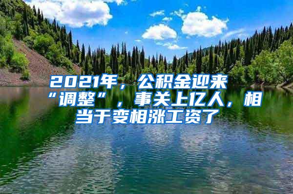 2021年，公积金迎来“调整”，事关上亿人，相当于变相涨工资了