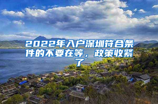 2022年入户深圳符合条件的不要在等，政策收紧了