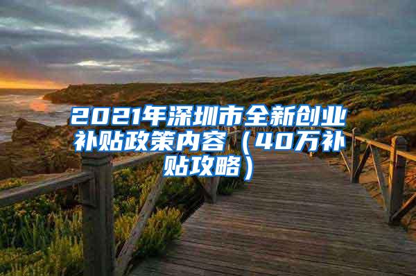 2021年深圳市全新创业补贴政策内容（40万补贴攻略）