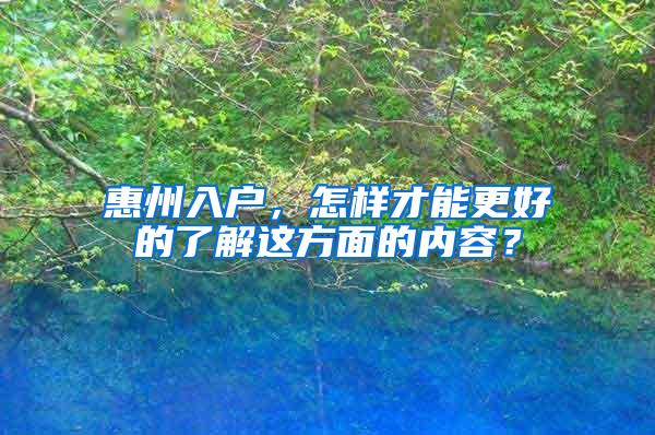 惠州入户，怎样才能更好的了解这方面的内容？