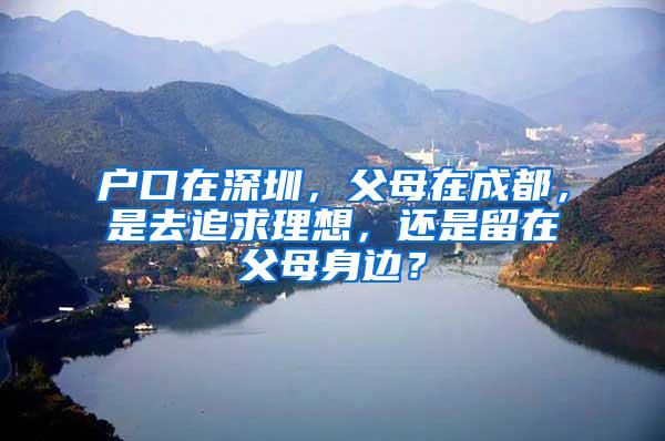 户口在深圳，父母在成都，是去追求理想，还是留在父母身边？