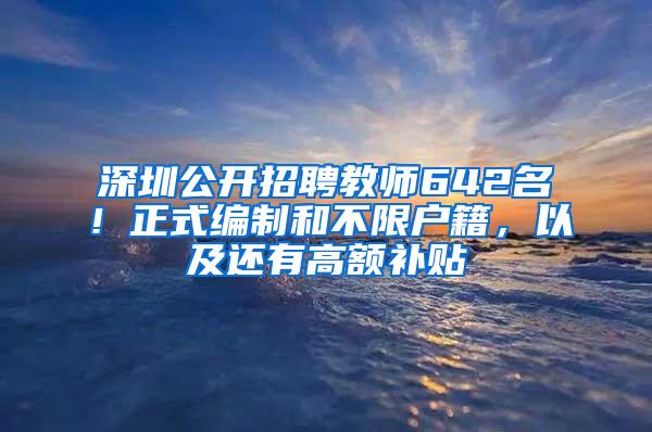 深圳公开招聘教师642名！正式编制和不限户籍，以及还有高额补贴