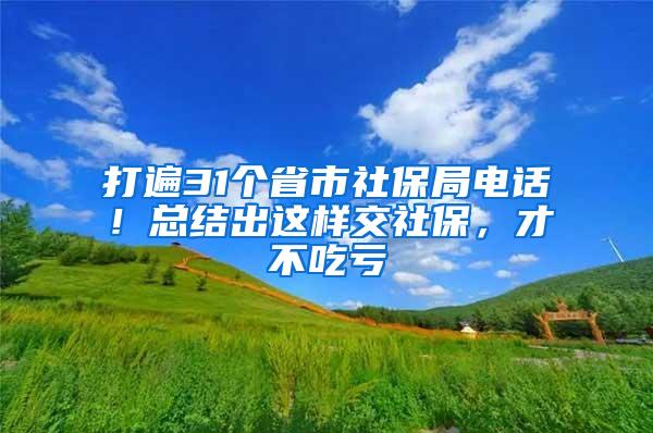 打遍31个省市社保局电话！总结出这样交社保，才不吃亏