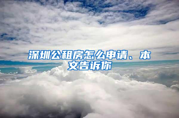 深圳公租房怎么申请、本文告诉你