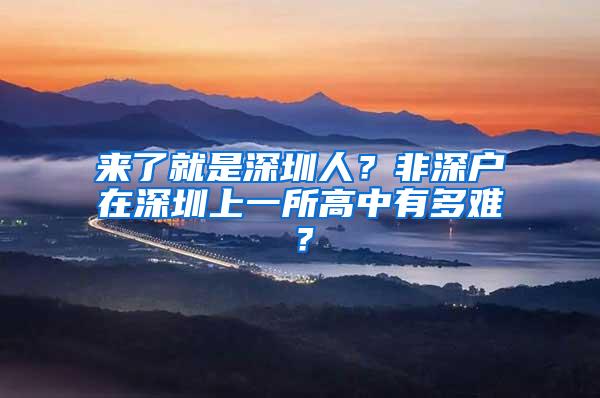 来了就是深圳人？非深户在深圳上一所高中有多难？