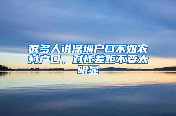 很多人说深圳户口不如农村户口，对比差距不要太明显