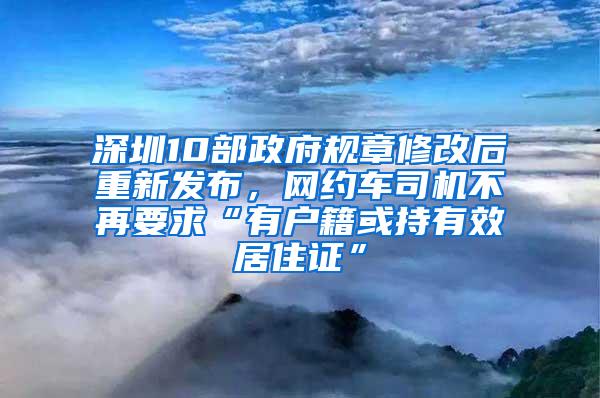 深圳10部政府规章修改后重新发布，网约车司机不再要求“有户籍或持有效居住证”