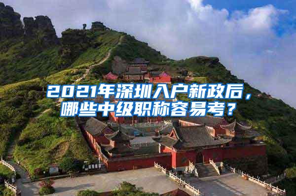 2021年深圳入户新政后，哪些中级职称容易考？