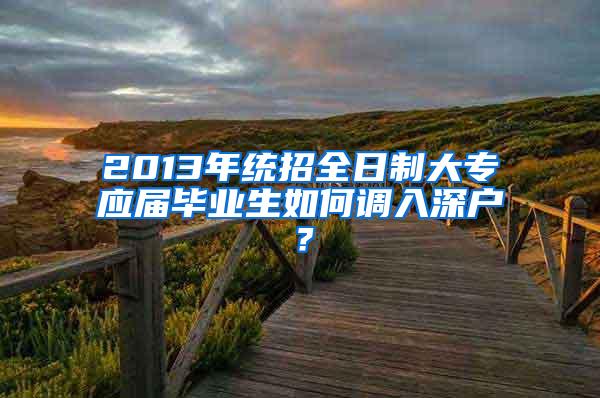 2013年统招全日制大专应届毕业生如何调入深户？