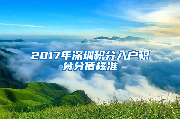 2017年深圳积分入户积分分值核准