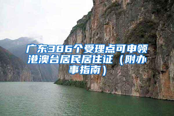 广东386个受理点可申领港澳台居民居住证（附办事指南）