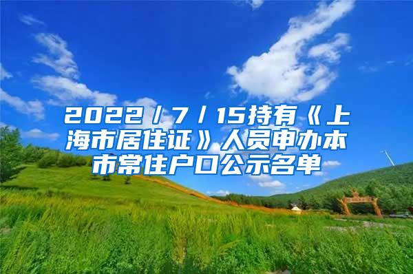 2022／7／15持有《上海市居住证》人员申办本市常住户口公示名单