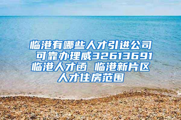 临港有哪些人才引进公司 可靠办理威32613691临港人才函 临港新片区人才住房范围