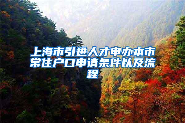 上海市引进人才申办本市常住户口申请条件以及流程