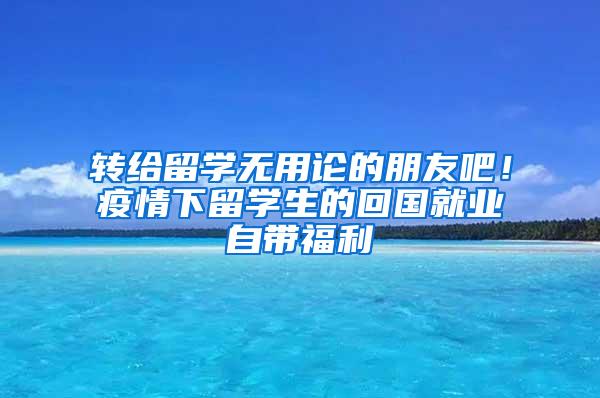 转给留学无用论的朋友吧！疫情下留学生的回国就业自带福利