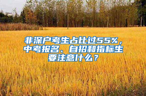 非深户考生占比过55%，中考报名、自招和指标生要注意什么？