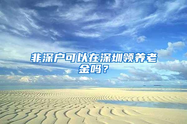 非深户可以在深圳领养老金吗？