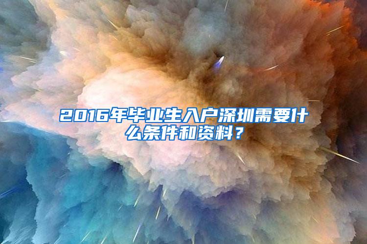 2016年毕业生入户深圳需要什么条件和资料？