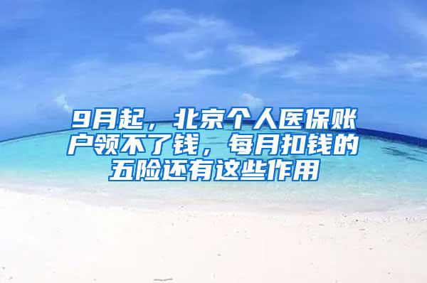 9月起，北京个人医保账户领不了钱，每月扣钱的五险还有这些作用