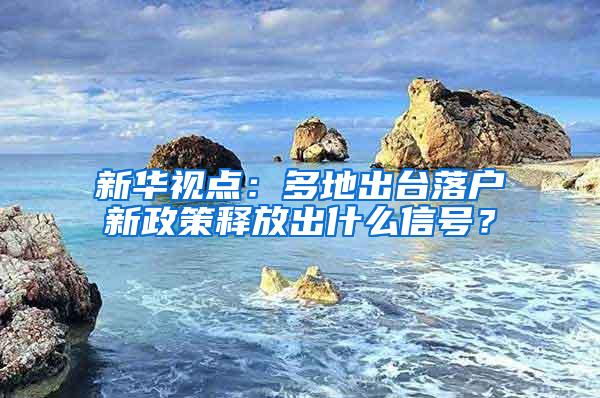 新华视点：多地出台落户新政策释放出什么信号？