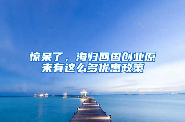 惊呆了，海归回国创业原来有这么多优惠政策