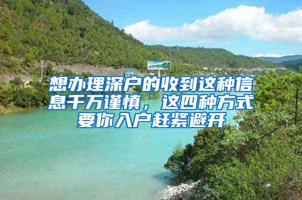 想办理深户的收到这种信息千万谨慎，这四种方式要你入户赶紧避开