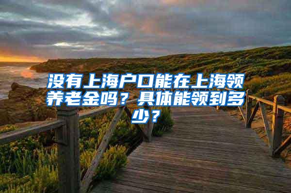 没有上海户口能在上海领养老金吗？具体能领到多少？