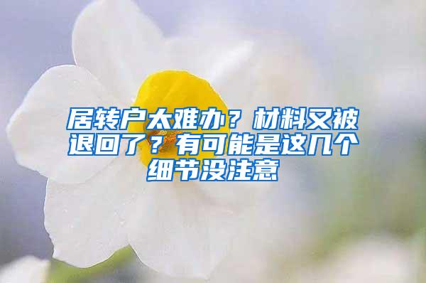 居转户太难办？材料又被退回了？有可能是这几个细节没注意