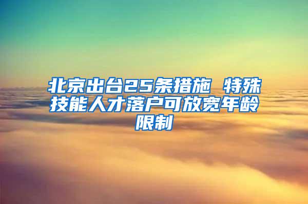 北京出台25条措施 特殊技能人才落户可放宽年龄限制