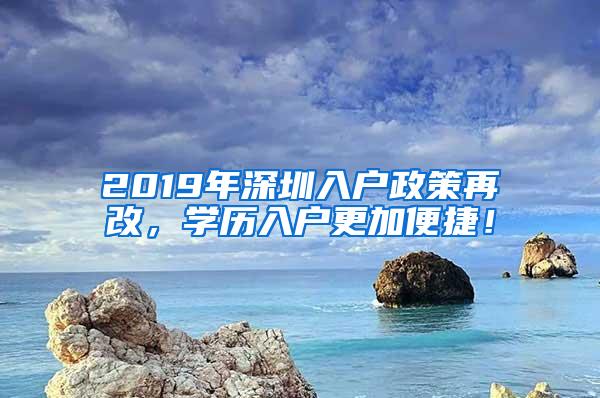 2019年深圳入户政策再改，学历入户更加便捷！