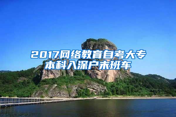 2017网络教育自考大专本科入深户末班车