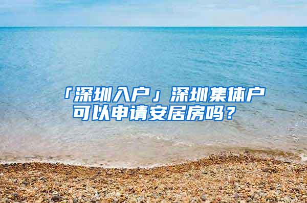 「深圳入户」深圳集体户可以申请安居房吗？