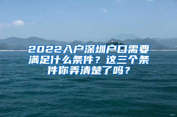 2022入户深圳户口需要满足什么条件？这三个条件你弄清楚了吗？