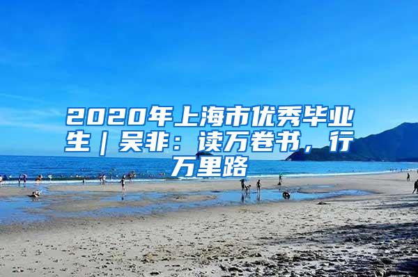 2020年上海市优秀毕业生｜吴非：读万卷书，行万里路