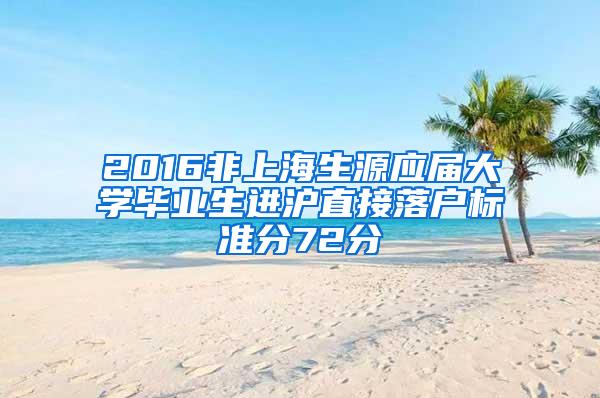 2016非上海生源应届大学毕业生进沪直接落户标准分72分