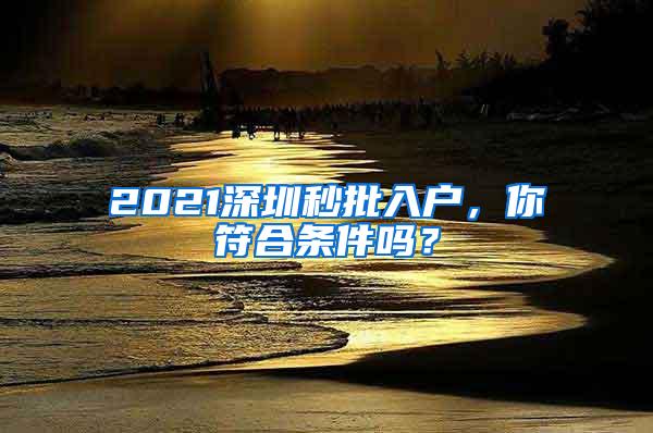 2021深圳秒批入户，你符合条件吗？