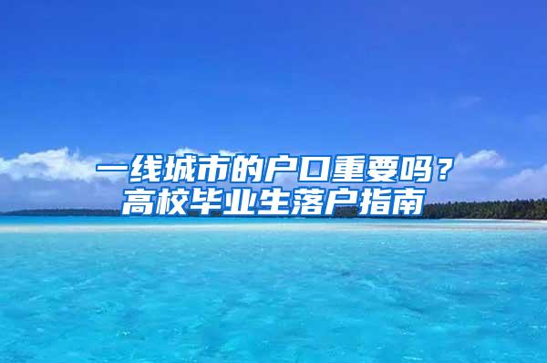 一线城市的户口重要吗？高校毕业生落户指南